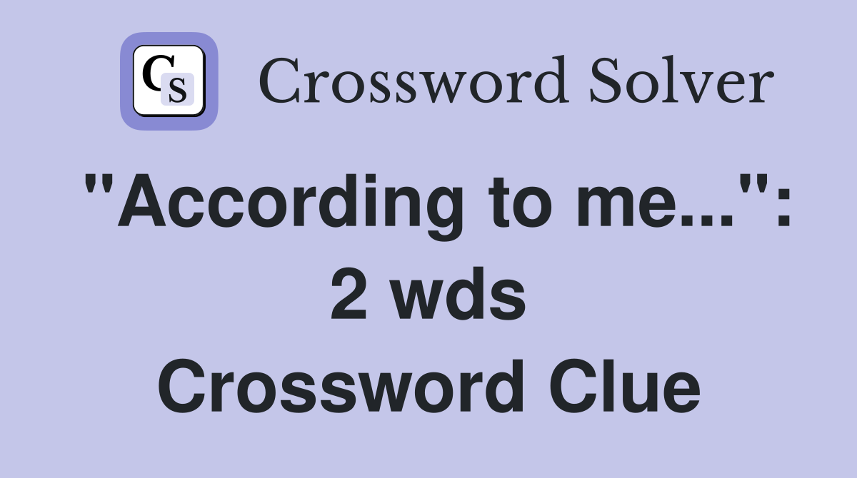 "According to me...": 2 wds. - Crossword Clue Answers - Crossword Solver